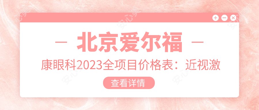 北京爱尔福康眼科2025全项目价格表:近视激光手术15000+|白内障超声乳化术8000+|全飞秒手术20000+
