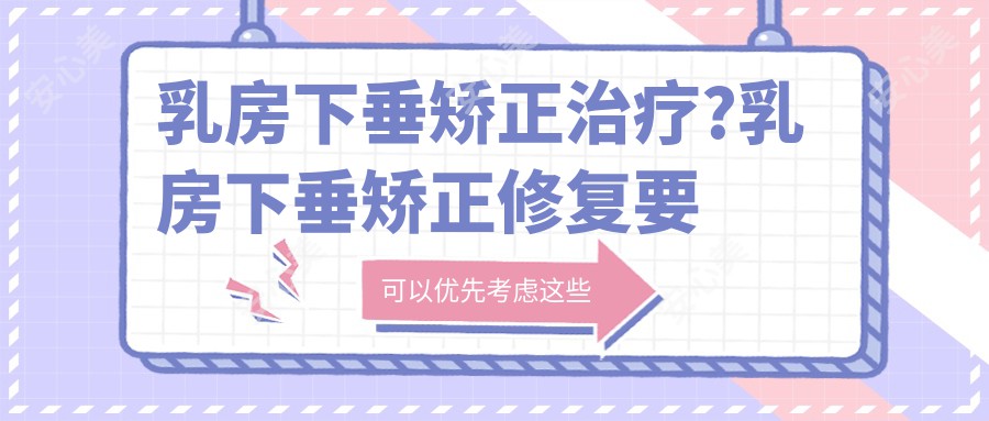 乳房下垂矫正治疗?乳房下垂矫正修复要多少钱?