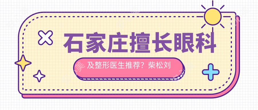 石家庄擅长眼科及整形医生推荐?柴松刘婕赵国辉等医生上榜