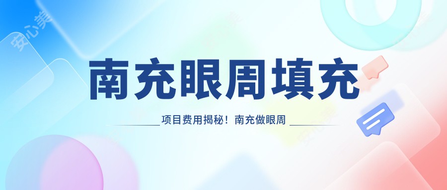 南充眼周填充项目费用揭秘！南充做眼周填充价格轻松了解！