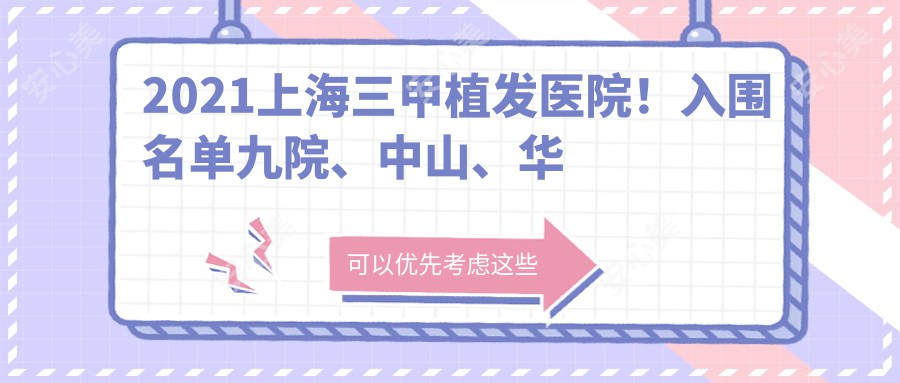 2021上海三甲植发医院!入围名单九院、中山、华山等口碑都不赖!