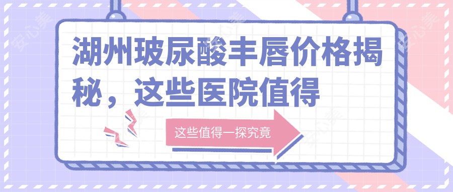 湖州玻尿酸丰唇价格揭秘，这些医院值得一看！
