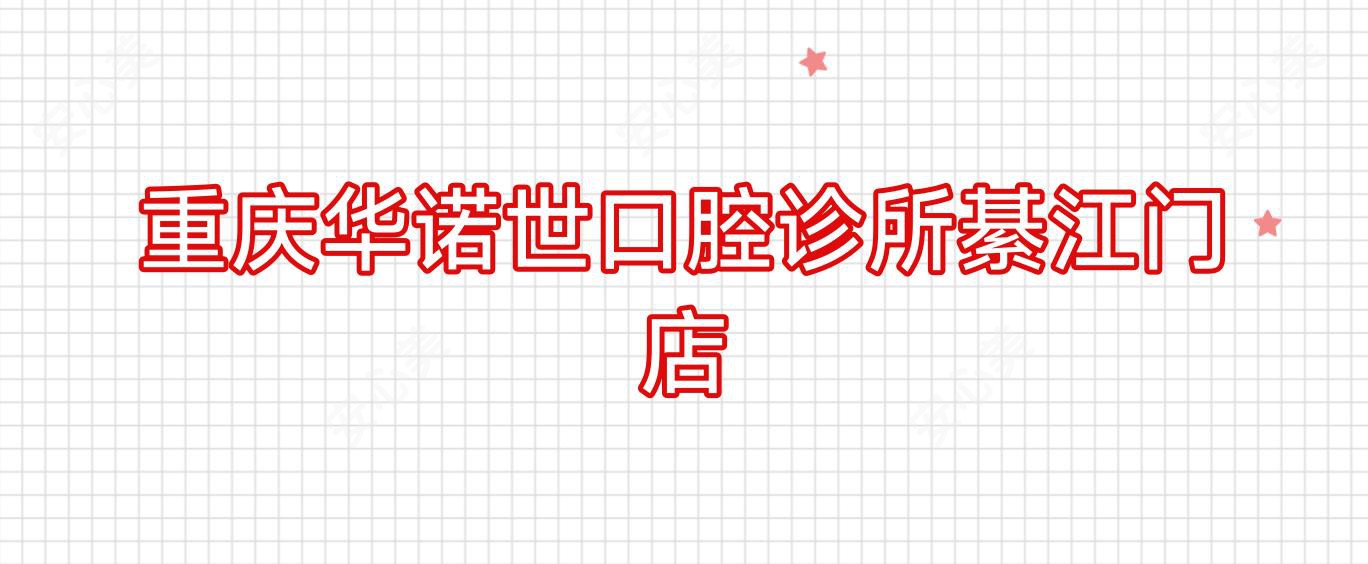 重庆华诺世口腔诊所綦江门店