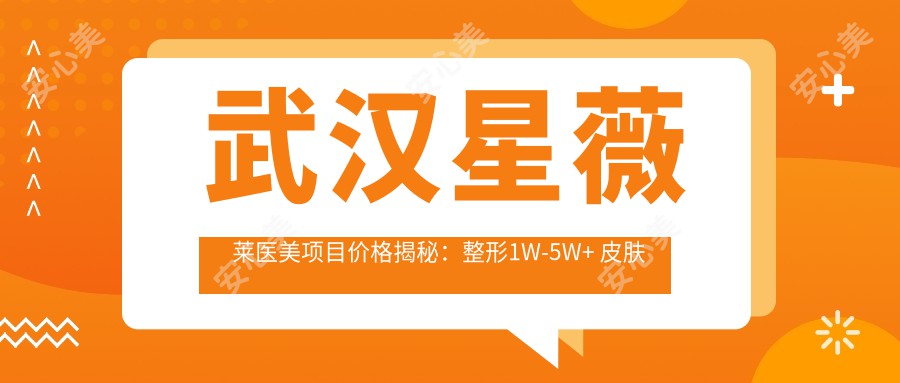 武汉星薇莱医美项目价格揭秘:整形1W-5W+ 皮肤管理3K-1W+