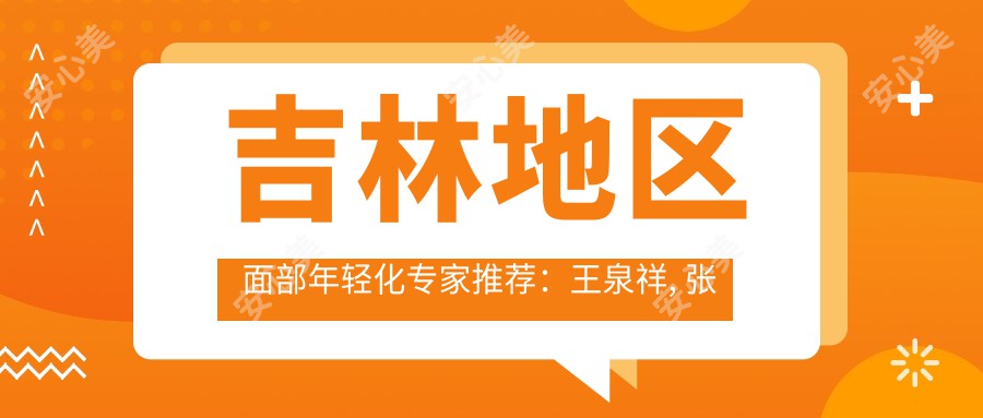 吉林地区面部年轻化医生推荐:王泉祥, 张格彰, 薛丽等医生备受瞩目