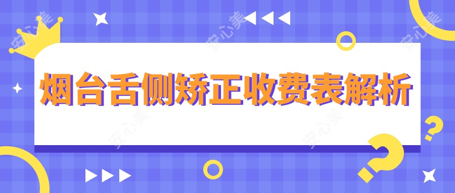 烟台舌侧矫正收费表解析