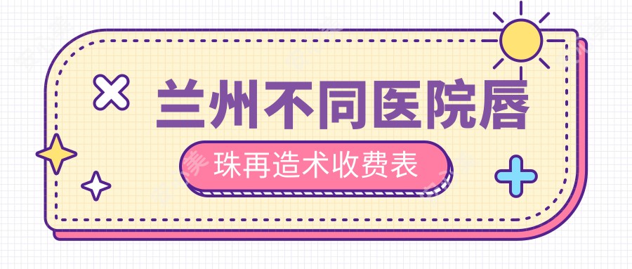兰州不同医院唇珠再造术收费表