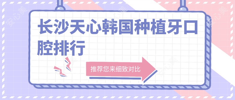 长沙天心韩国种植牙口腔排行