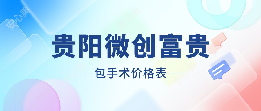贵阳微创富贵包手术价格表