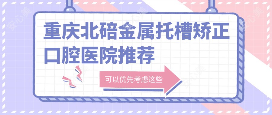重庆北碚金属托槽矫正口腔医院推荐