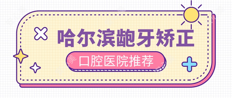 哈尔滨龅牙矫正口腔医院推荐