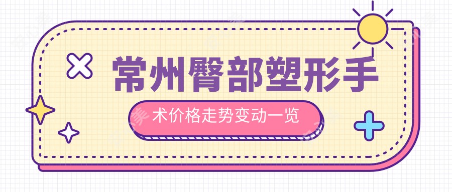 常州臀部塑形手术价格走势变动一览