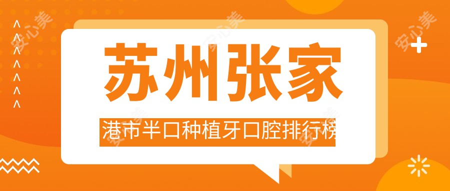苏州张家港市半口种植牙口腔排行榜