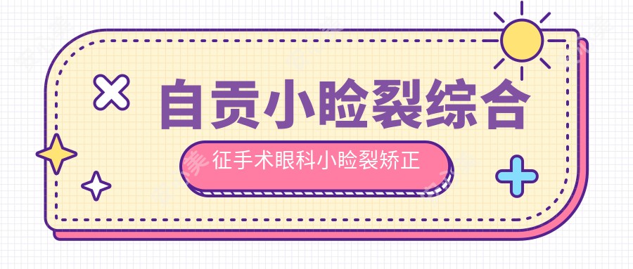 自贡小睑裂综合征手术眼科小睑裂矫正建议