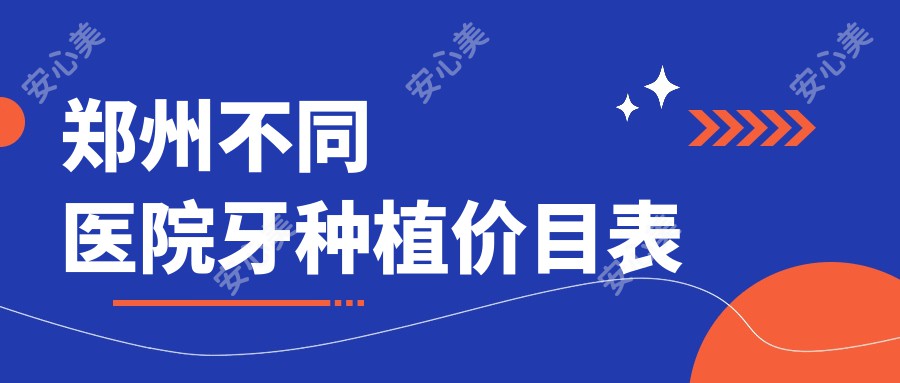 郑州不同医院牙种植价目表