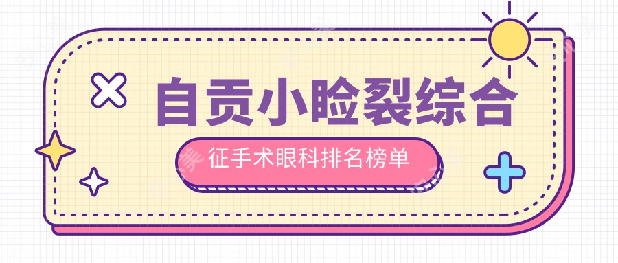 自贡小睑裂综合征手术眼科排名榜单