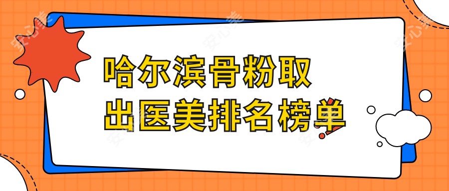 哈尔滨骨粉取出医美排名榜单