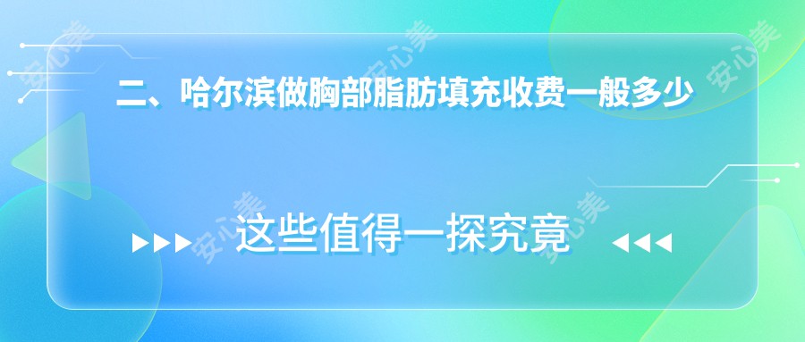 二、哈尔滨做胸部脂肪填充收费一般多少钱？宋明亮4858|臻美5268|紫熙4488