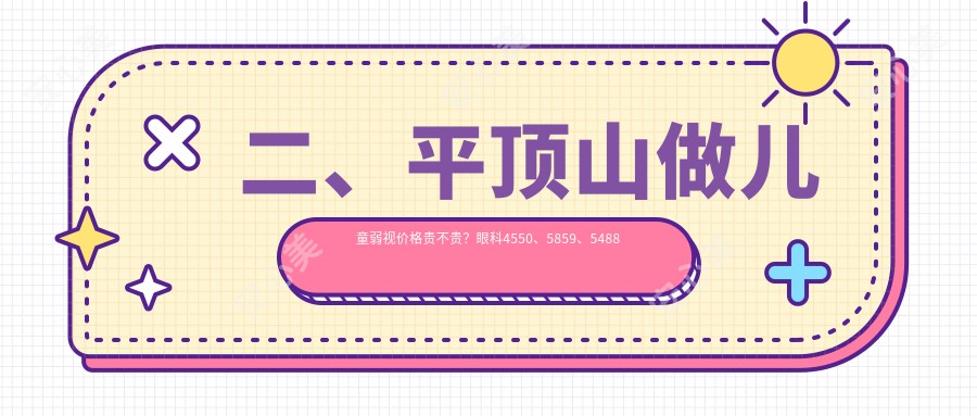 二、平顶山做儿童弱视价格贵不贵？眼科4550、5859、5488
