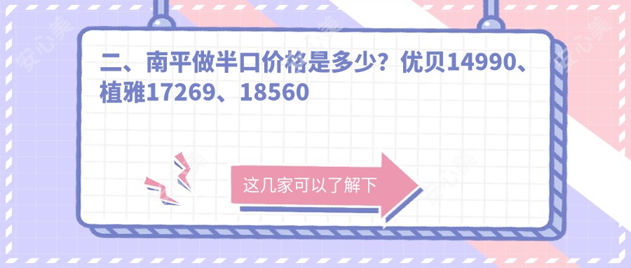 二、南平做半口价格是多少？优贝14990、植雅17269、18560