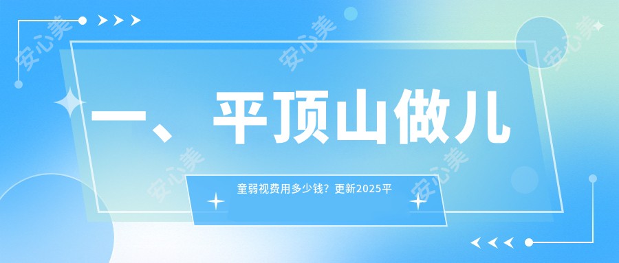 一、平顶山做儿童弱视费用多少钱？更新2025平顶山儿童弱视收费表