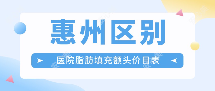 惠州区别医院脂肪填充额头价目表