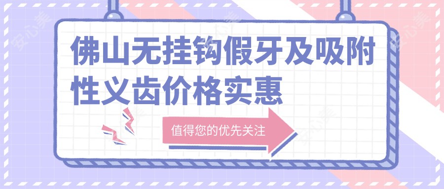 佛山无挂钩假牙及吸附性义齿价格实惠揭晓，5000元起打造完美笑容