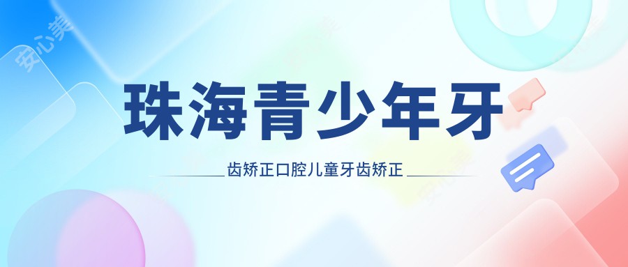 珠海青少年牙齿矫正口腔儿童牙齿矫正推荐