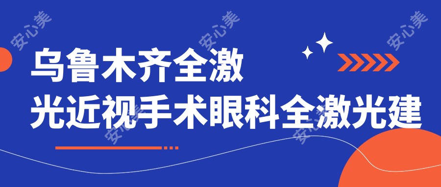 乌鲁木齐全激光近视手术眼科全激光建议