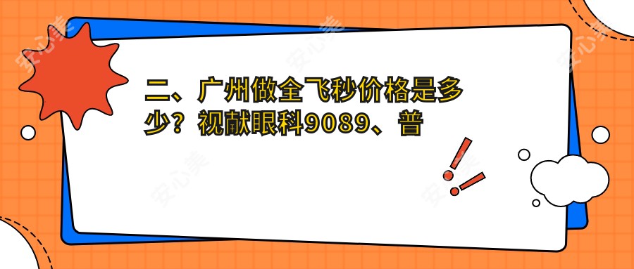 二、广州做全飞秒价格是多少？视献眼科9089、普瑞眼科11758、英华儿童9758