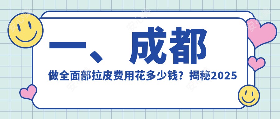 一、成都做全面部拉皮费用花多少钱？揭秘2025成都全面部拉皮收费表