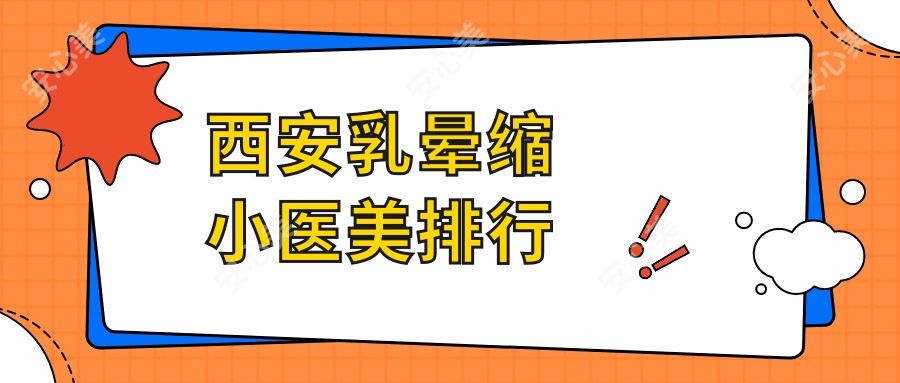 西安乳晕缩小医美排行