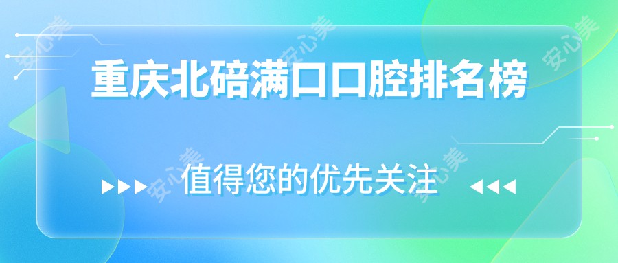 重庆北碚满口口腔排名榜