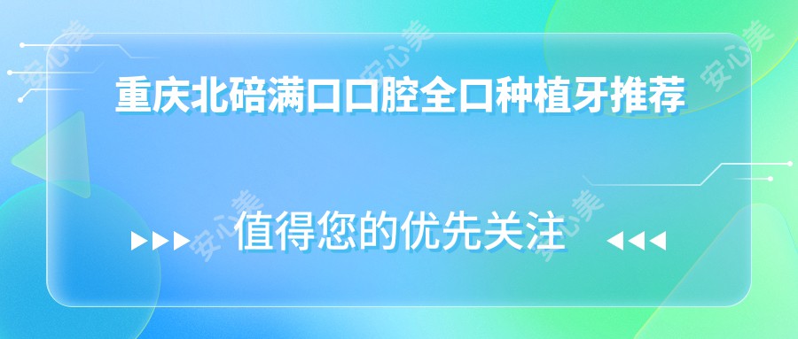 重庆北碚满口口腔全口种植牙推荐
