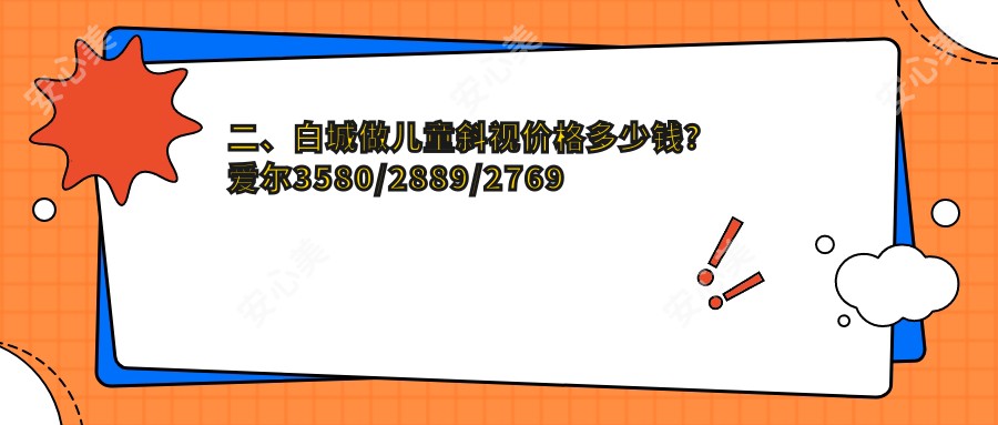 二、白城做儿童斜视价格多少钱？爱尔3580/2889/2769