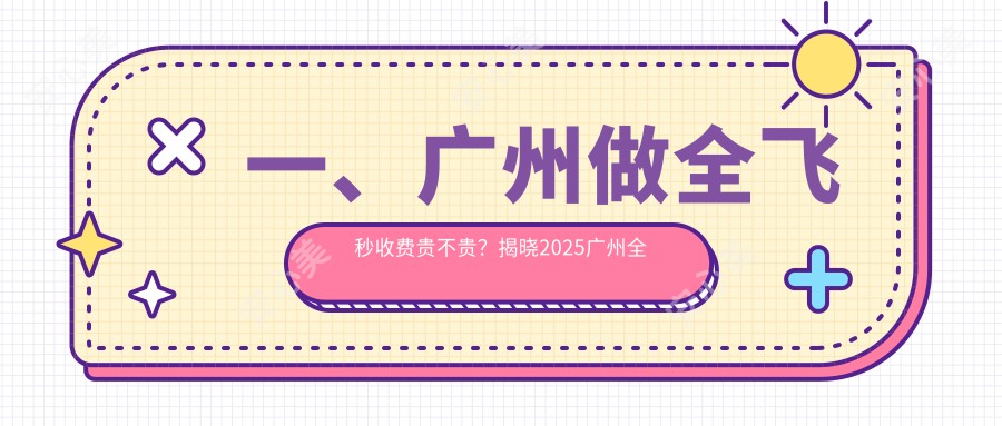 一、广州做全飞秒收费贵不贵？揭晓2025广州全飞秒价格表