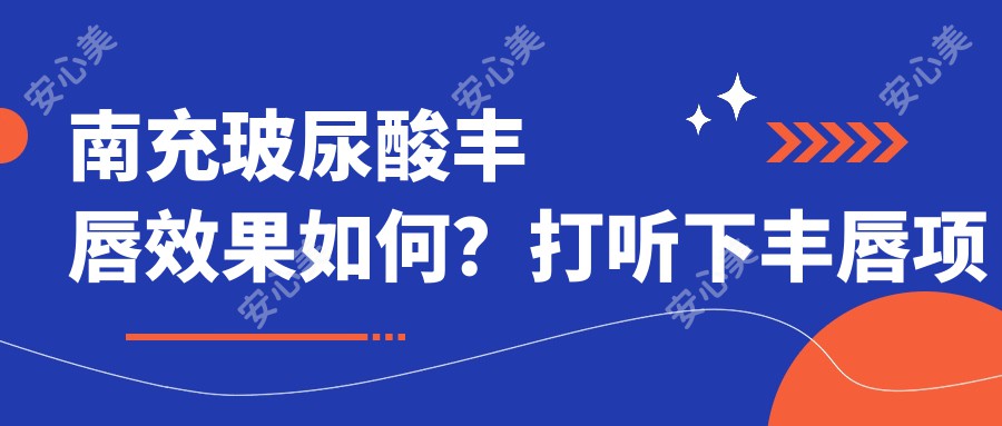 南充玻尿酸丰唇疗效如何?打听下丰唇项目价格范围是否在2K~5K之间?