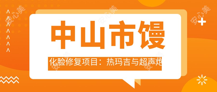 中山市馒化脸修复项目：热玛吉与超声炮性价比比拼，重塑紧致轮廓怎么选？