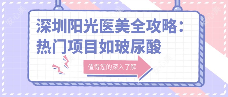 深圳阳光医美全攻略：热门项目如玻尿酸隆鼻价格一览