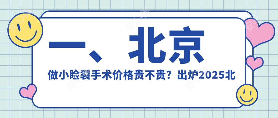 一、北京做小睑裂手术价格贵不贵？出炉2025北京小睑裂手术价目表