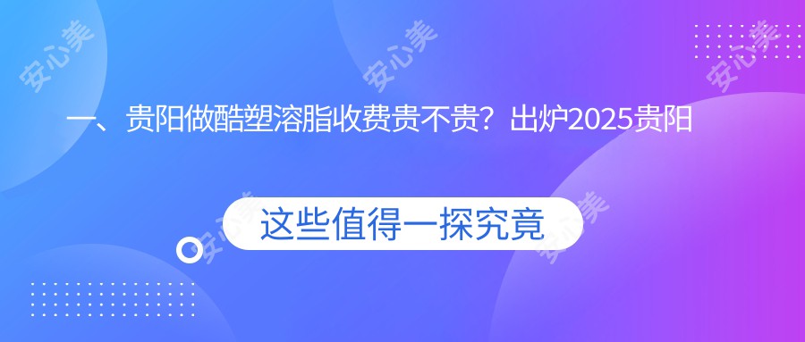 一、贵阳做酷塑溶脂收费贵不贵？出炉2025贵阳酷塑溶脂价目表