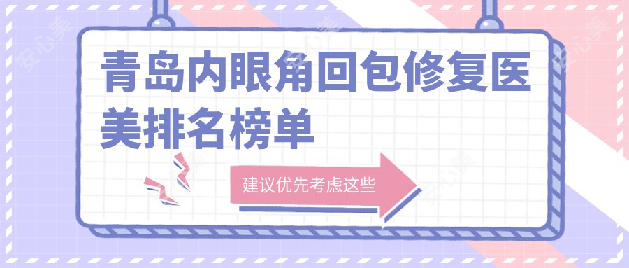 青岛内眼角回包修复医美排名榜单