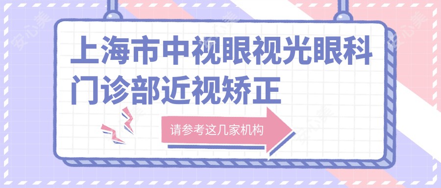 上海市中视眼视光眼科门诊部近视矫正费用揭秘：全飞秒近视手术约1W+ 半飞秒亲民价近1W 晶体植入高端选3W+