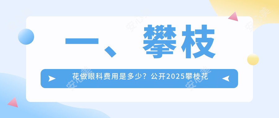 一、攀枝花做眼科费用是多少？公开2025攀枝花眼科价格表