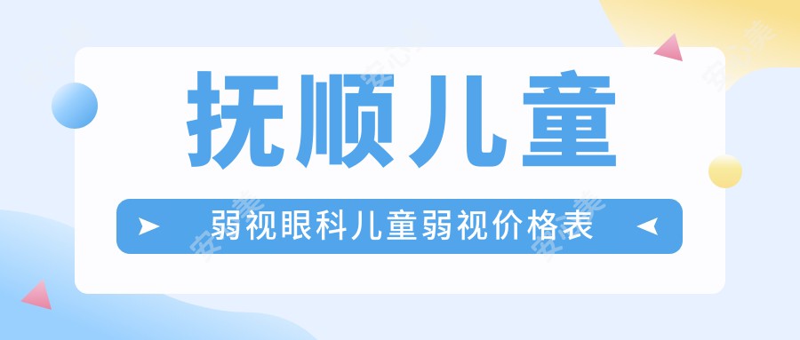 抚顺儿童弱视眼科儿童弱视价格表