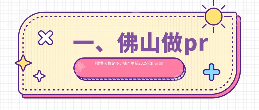 一、佛山做prl收费大概是多少钱？更新2025佛山prl价目表