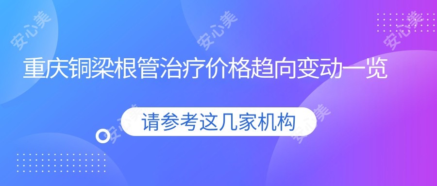 重庆铜梁根管治疗价格趋向变动一览