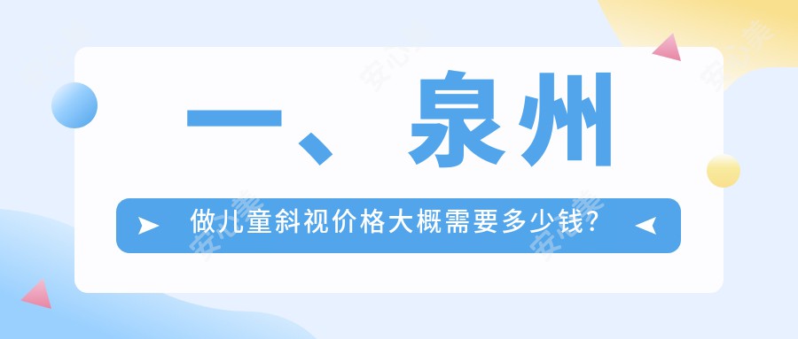 一、泉州做儿童斜视价格大概需要多少钱？出炉2025泉州儿童斜视收费表