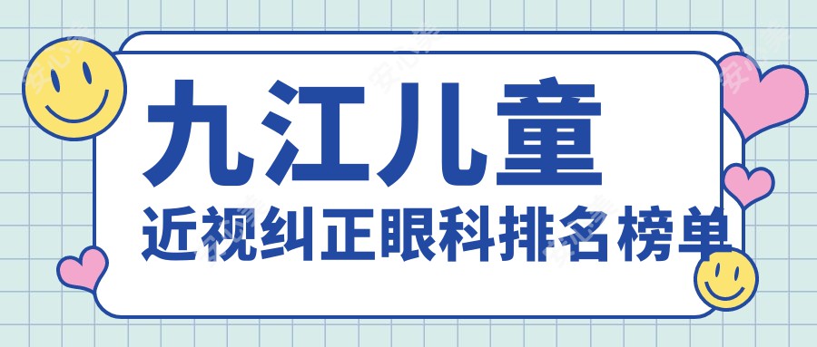 九江儿童近视纠正眼科排名榜单