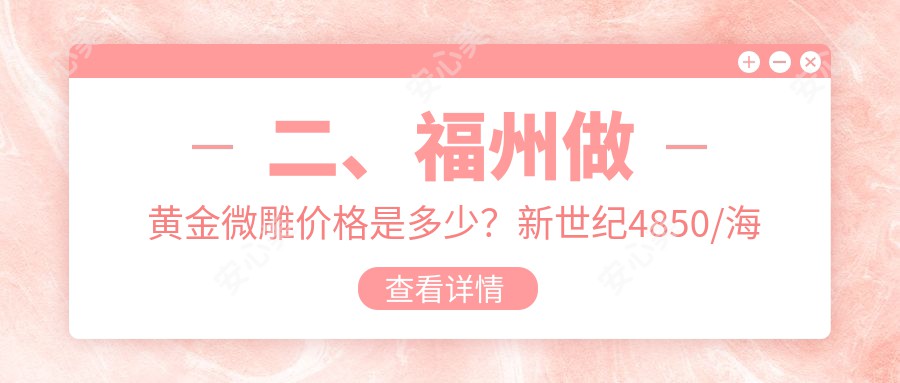 二、福州做黄金微雕价格是多少？新世纪4850/海峡5868/玛恩疤痕胎记医院4559